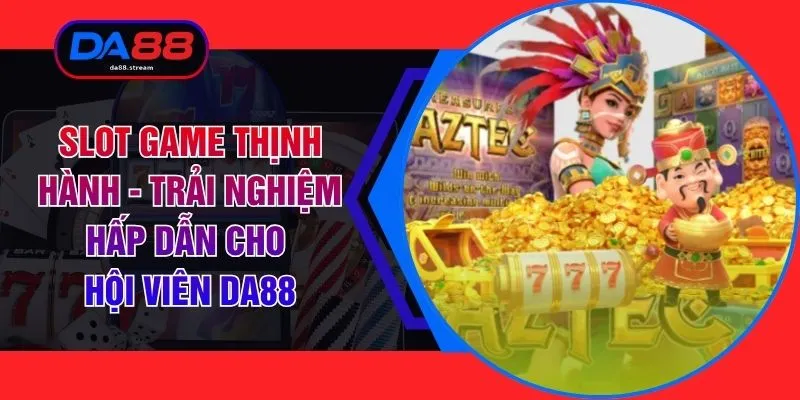 Slot Game Thịnh Hành - Trải Nghiệm Hấp Dẫn Cho Hội Viên DA88 1 Slot Game Thịnh Hành - Trải Nghiệm Hấp Dẫn Cho Hội Viên DA88